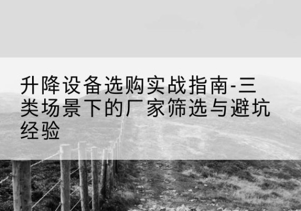 苏尼特右旗移动式升降机厂家推荐-升降设备选购实战指南-三类场景下的厂家筛选与避坑经验