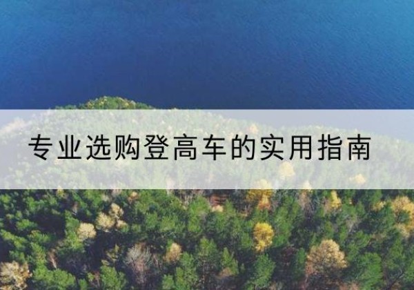 苏尼特右旗电动登高车厂家推荐-专业选购登高车的实用指南
