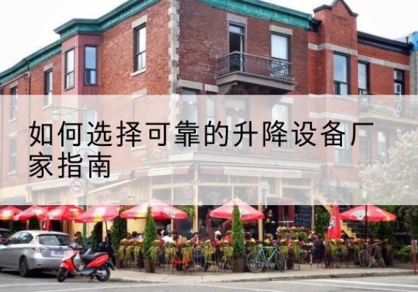 苏尼特右旗电动升降机厂家-如何选择可靠的升降设备厂家指南